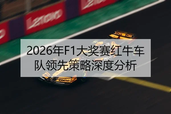 2026年F1大奖赛红牛车队领先策略深度分析