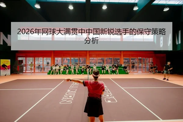nian-wang-qiu-da-man-guan-zhong-zhong-guo-xin-rui-xuan-shou-de-bao-shou-ce-lve-fen-xi-2-859.jpg