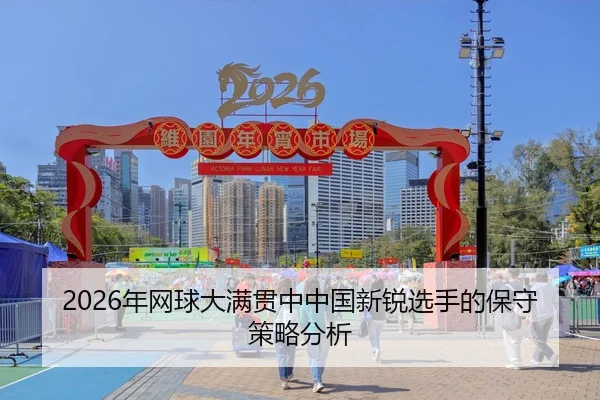 2026年网球大满贯中中国新锐选手的保守策略分析