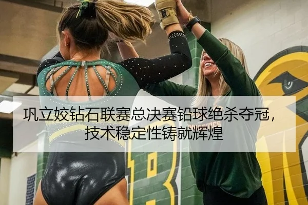 巩立姣钻石联赛总决赛铅球绝杀夺冠，技术稳定性铸就辉煌