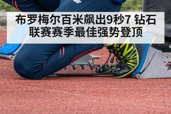 布罗梅尔百米飙出9秒7 钻石联赛赛季最佳强势登顶