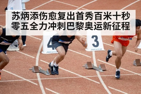 苏炳添伤愈复出首秀百米十秒零五全力冲刺巴黎奥运新征程