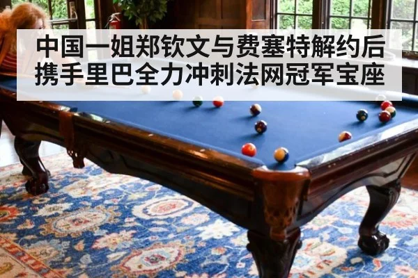 中国一姐郑钦文与费塞特解约后携手里巴全力冲刺法网冠军宝座