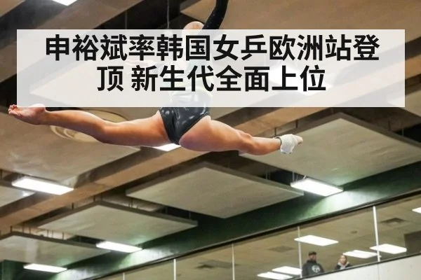 申裕斌率韩国女乒欧洲站登顶 新生代全面上位